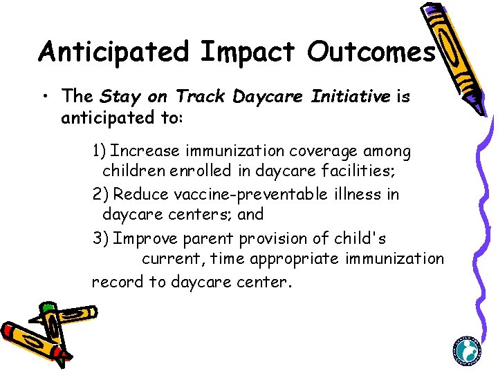 Anticipated Impact Outcomes • The Stay on Track Daycare Initiative is anticipated to: 1)