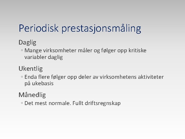 Periodisk prestasjonsmåling Daglig ◦ Mange virksomheter måler og følger opp kritiske variabler daglig Ukentlig
