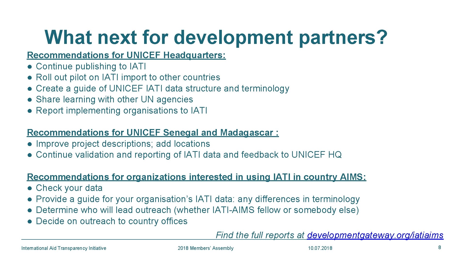 What next for development partners? Recommendations for UNICEF Headquarters: ● Continue publishing to IATI What next for development partners? Recommendations for UNICEF Headquarters: ● Continue publishing to IATI