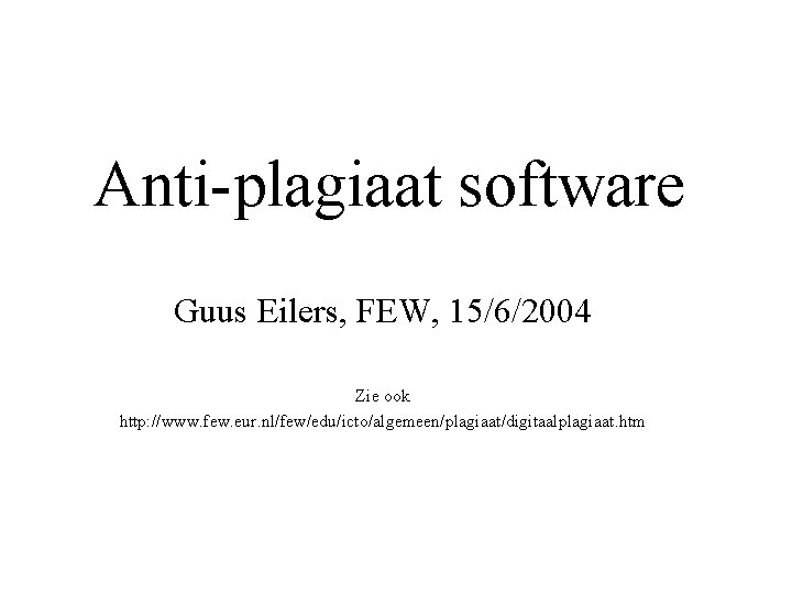 Anti-plagiaat software Guus Eilers, FEW, 15/6/2004 Zie ook http: //www. few. eur. nl/few/edu/icto/algemeen/plagiaat/digitaalplagiaat. htm