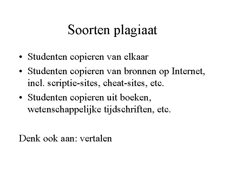 Soorten plagiaat • Studenten copieren van elkaar • Studenten copieren van bronnen op Internet,