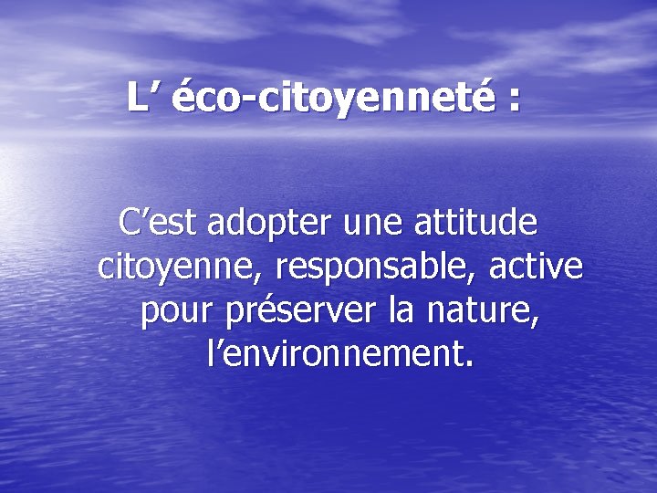 L’ éco-citoyenneté : C’est adopter une attitude citoyenne, responsable, active pour préserver la nature,