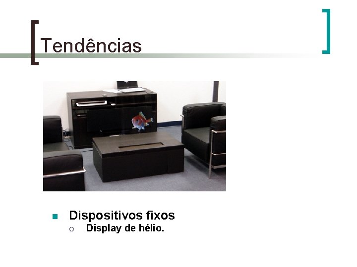 Tendências n Dispositivos fixos ¡ Display de hélio. 