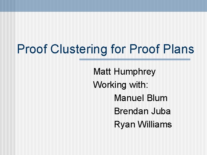 Proof Clustering for Proof Plans Matt Humphrey Working with: Manuel Blum Brendan Juba Ryan