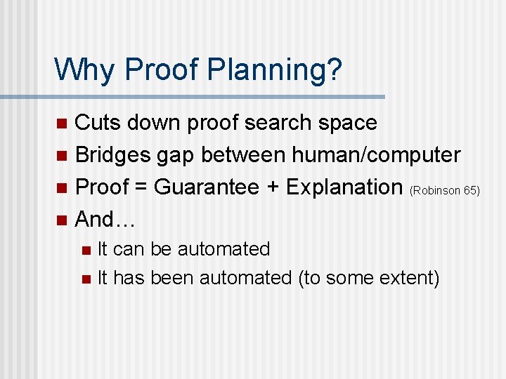 Why Proof Planning? Cuts down proof search space n Bridges gap between human/computer n