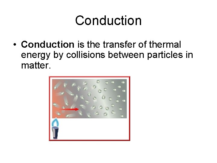 Conduction • Conduction is the transfer of thermal energy by collisions between particles in