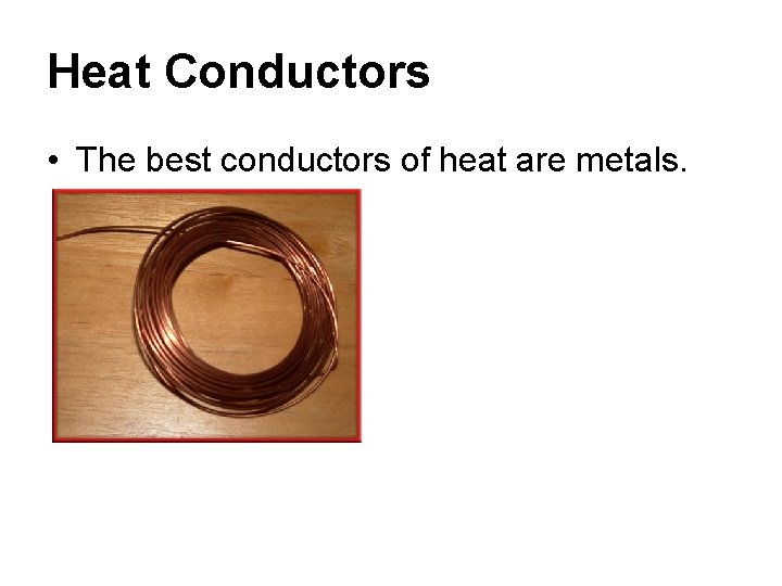 Heat Conductors • The best conductors of heat are metals. 