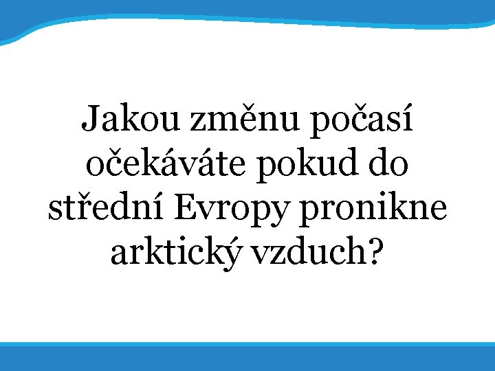 20. 5. 2017 Jakou změnu počasí očekáváte pokud do střední Evropy pronikne arktický vzduch?