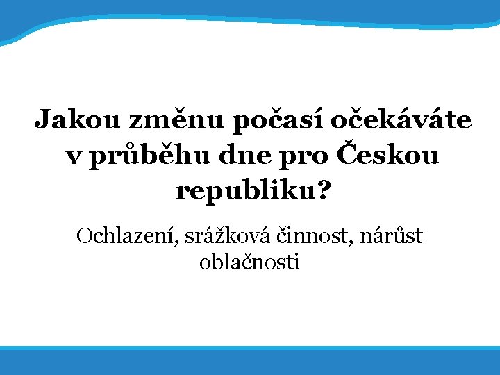 20. 5. 2017 36 Jakou změnu počasí očekáváte v průběhu dne pro Českou republiku?