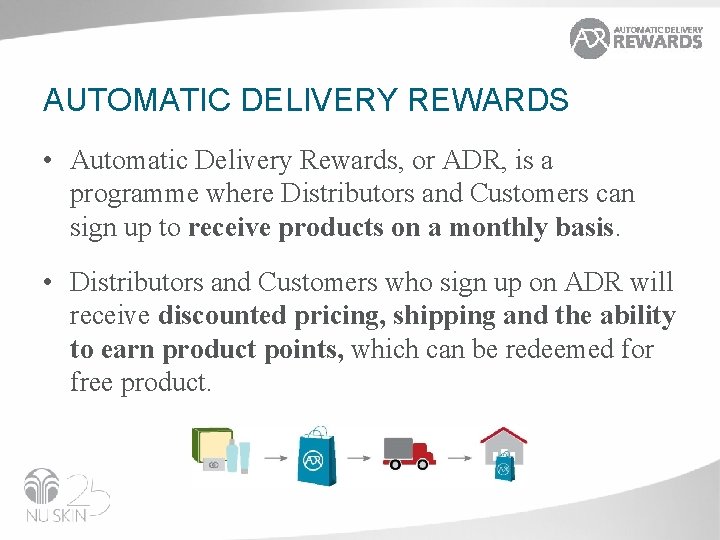 AUTOMATIC DELIVERY REWARDS • Automatic Delivery Rewards, or ADR, is a programme where Distributors