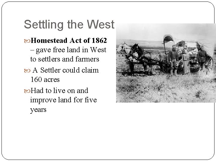 Settling the West Homestead Act of 1862 – gave free land in West to