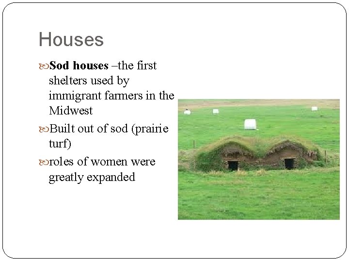 Houses Sod houses –the first shelters used by immigrant farmers in the Midwest Built