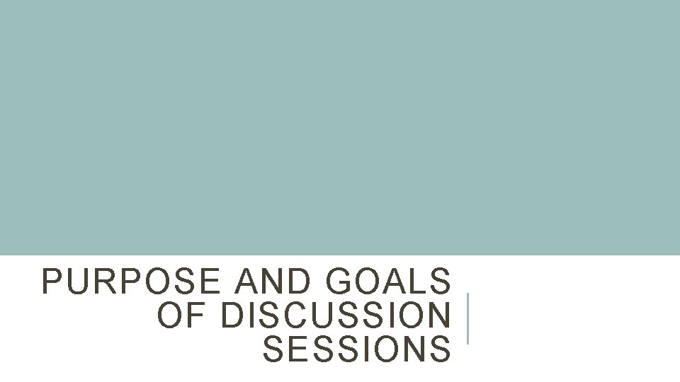 PURPOSE AND GOALS OF DISCUSSION SESSIONS 