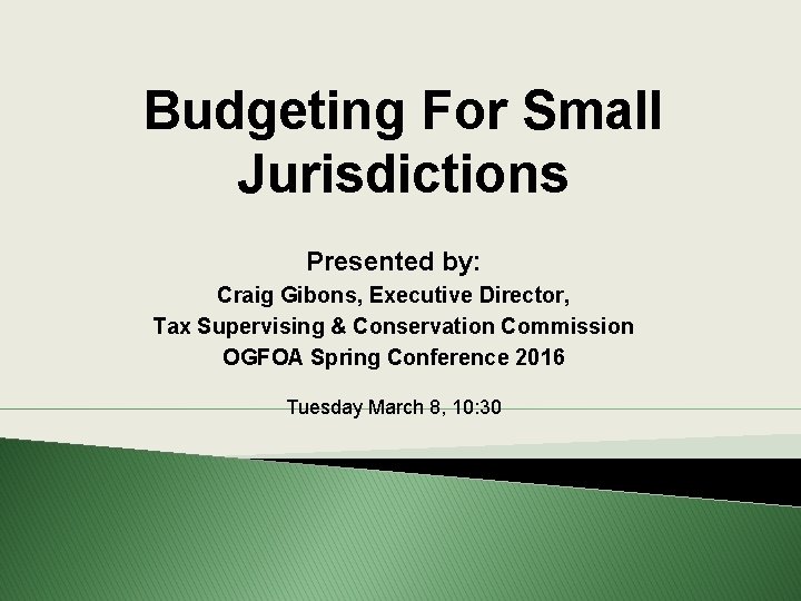 Budgeting For Small Jurisdictions Presented by: Craig Gibons, Executive Director, Tax Supervising & Conservation
