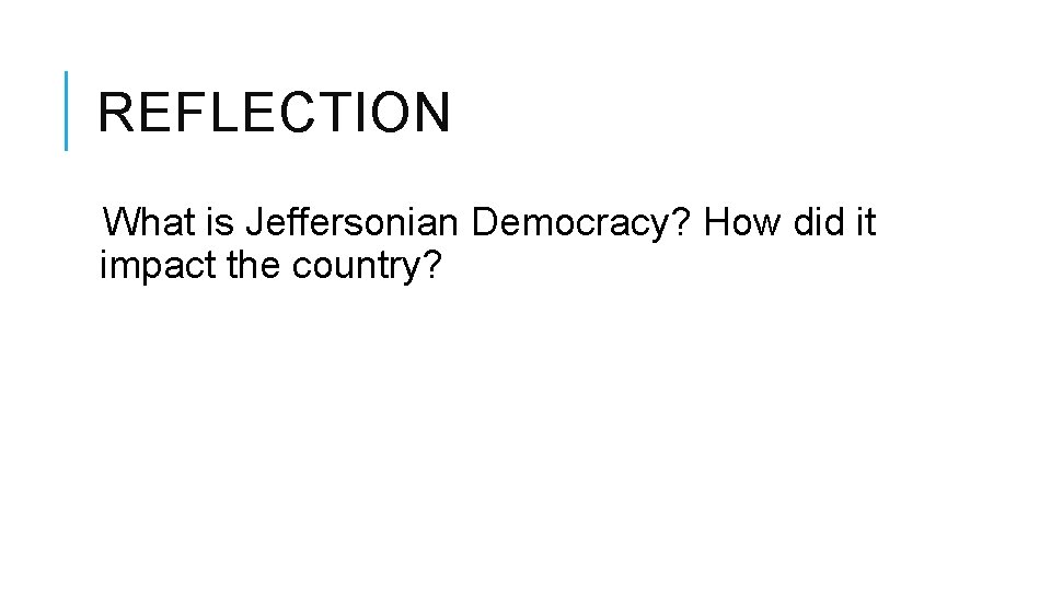 REFLECTION What is Jeffersonian Democracy? How did it impact the country? 