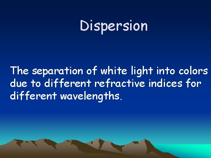 Dispersion The separation of white light into colors due to different refractive indices for