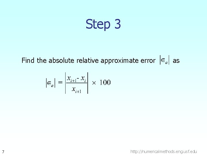 Step 3 Find the absolute relative approximate error 7 as http: //numericalmethods. eng. usf.