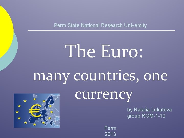 Perm State National Research University The Euro: many countries, one currency by Natalia Lukutova