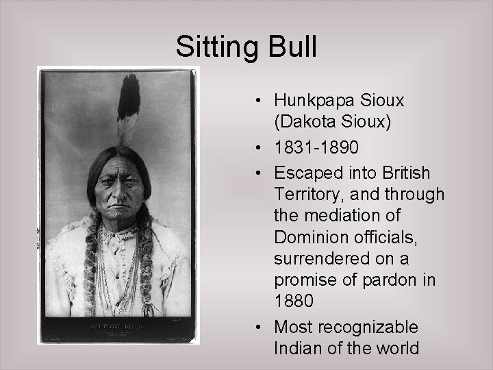 Sitting Bull • Hunkpapa Sioux (Dakota Sioux) • 1831 -1890 • Escaped into British