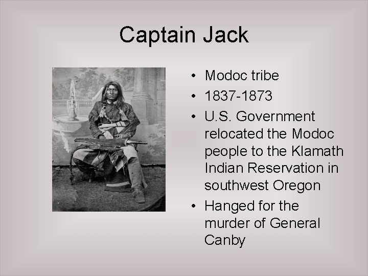 Captain Jack • Modoc tribe • 1837 -1873 • U. S. Government relocated the
