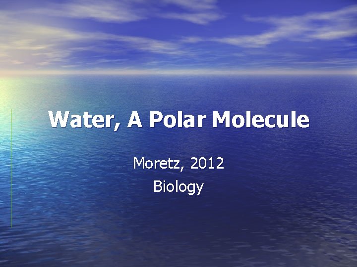 Water, A Polar Molecule Moretz, 2012 Biology 