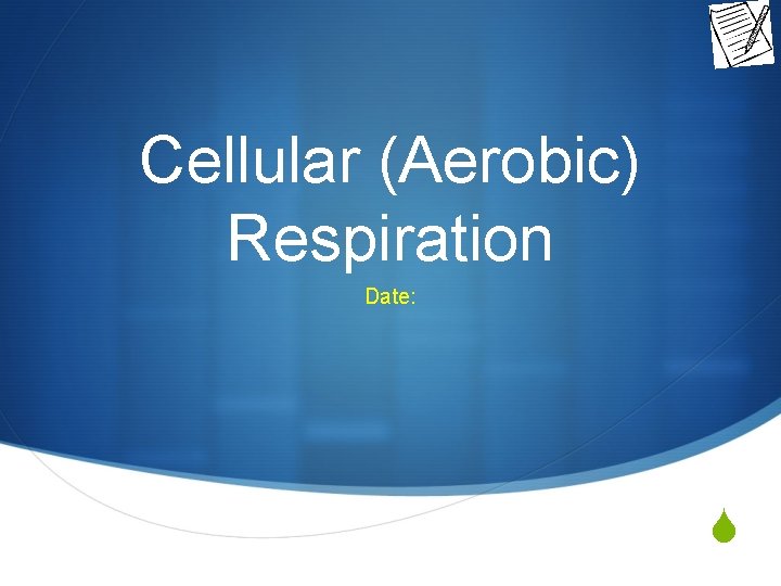 Cellular (Aerobic) Respiration Date: S 