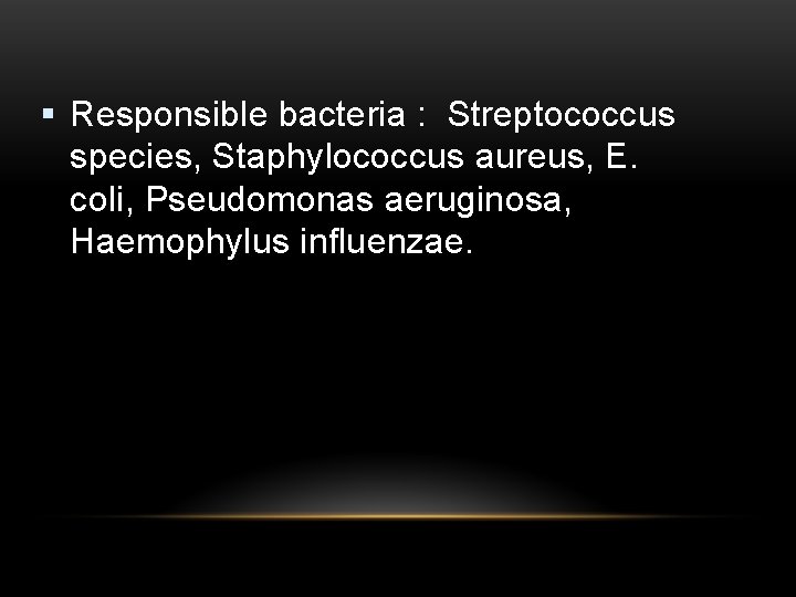 § Responsible bacteria : Streptococcus species, Staphylococcus aureus, E. coli, Pseudomonas aeruginosa, Haemophylus influenzae.