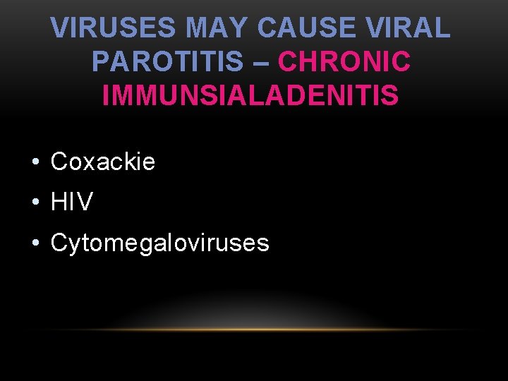 VIRUSES MAY CAUSE VIRAL PAROTITIS – CHRONIC IMMUNSIALADENITIS • Coxackie • HIV • Cytomegaloviruses
