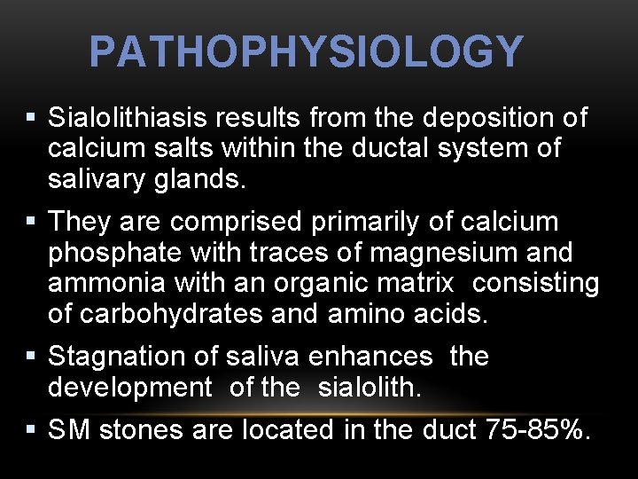 PATHOPHYSIOLOGY § Sialolithiasis results from the deposition of calcium salts within the ductal system