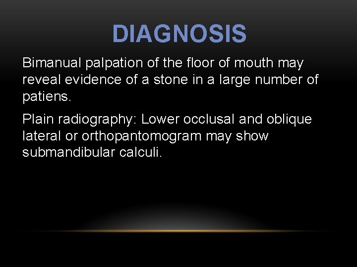 DIAGNOSIS Bimanual palpation of the floor of mouth may reveal evidence of a stone