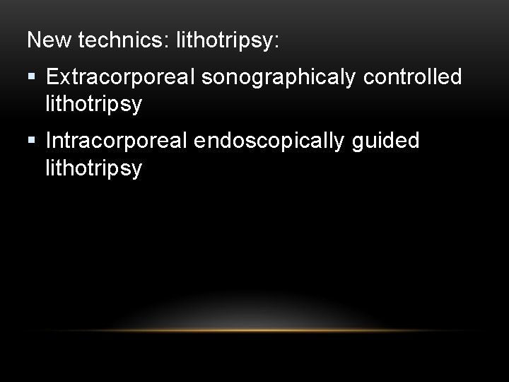 New technics: lithotripsy: § Extracorporeal sonographicaly controlled lithotripsy § Intracorporeal endoscopically guided lithotripsy 