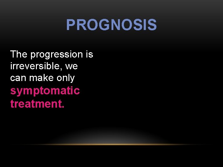 PROGNOSIS The progression is irreversible, we can make only symptomatic treatment. 