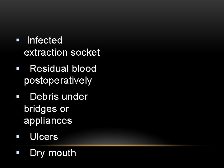 § Infected extraction socket § Residual blood postoperatively § Debris under bridges or appliances