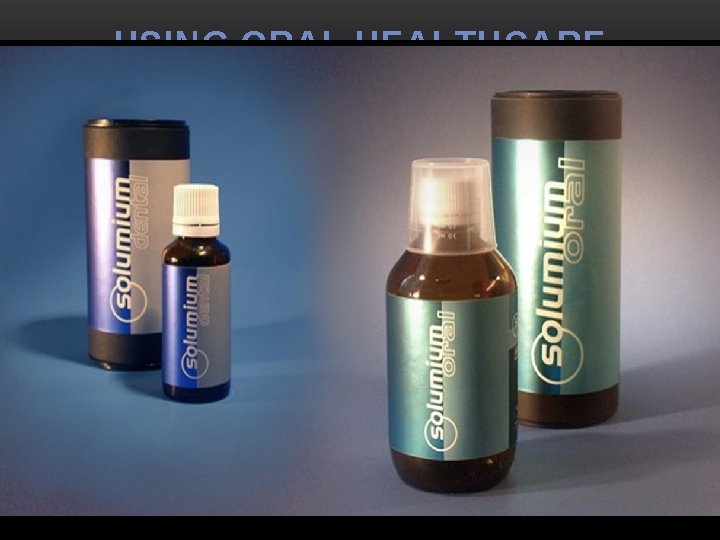 USING ORAL HEALTHCARE PRODUCTS § Mouthwashes reduce the amount of oral bacteria, they are