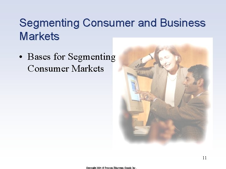 Segmenting Consumer and Business Markets • Bases for Segmenting Consumer Markets 11 Copyright 2004