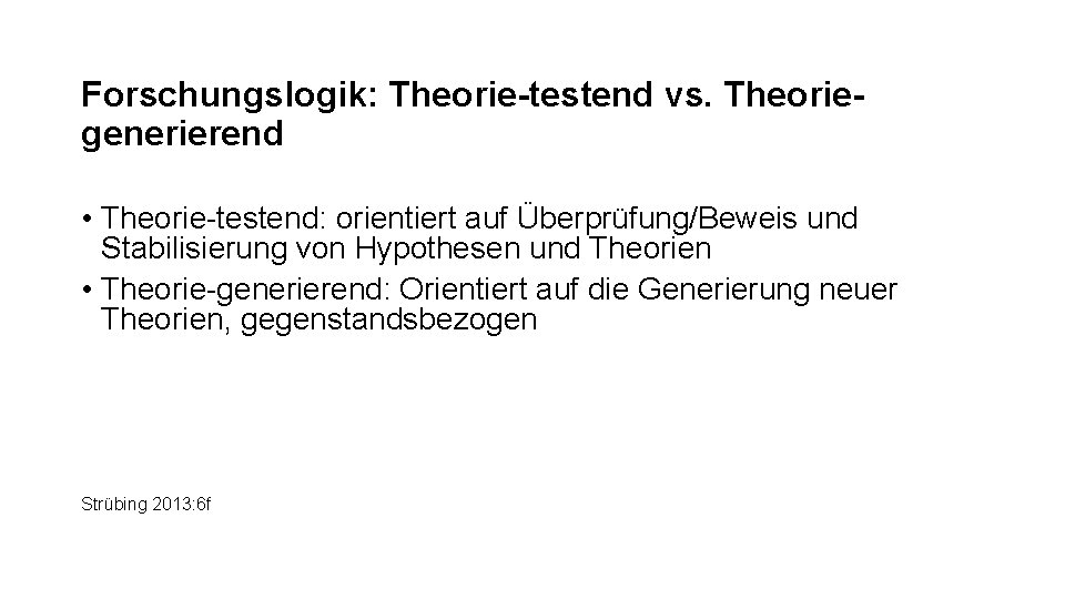 Forschungslogik: Theorie-testend vs. Theoriegenerierend • Theorie-testend: orientiert auf Überprüfung/Beweis und Stabilisierung von Hypothesen und