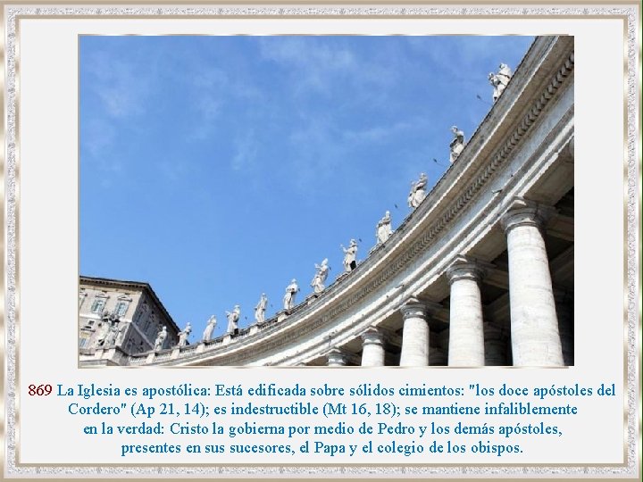 869 La Iglesia es apostólica: Está edificada sobre sólidos cimientos: "los doce apóstoles del