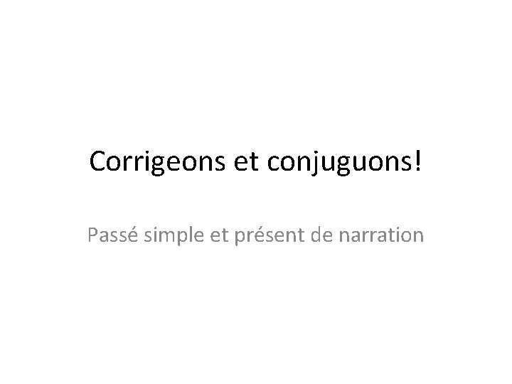 Corrigeons et conjuguons! Passé simple et présent de narration 