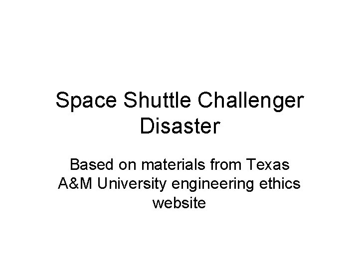 Space Shuttle Challenger Disaster Based on materials from Texas A&M University engineering ethics website