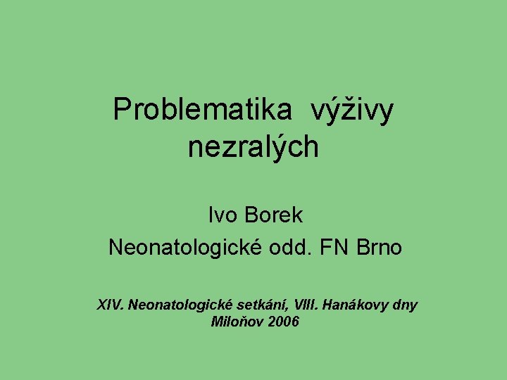 Problematika výživy nezralých Ivo Borek Neonatologické odd. FN Brno XIV. Neonatologické setkání, VIII. Hanákovy