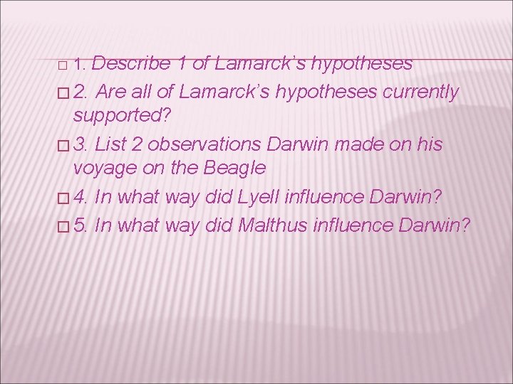 � 1. Describe 1 of Lamarck’s hypotheses � 2. Are all of Lamarck’s hypotheses
