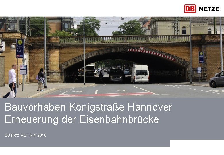 Bauvorhaben Königstraße Hannover Erneuerung der Eisenbahnbrücke DB Netz AG | Mai 2018 