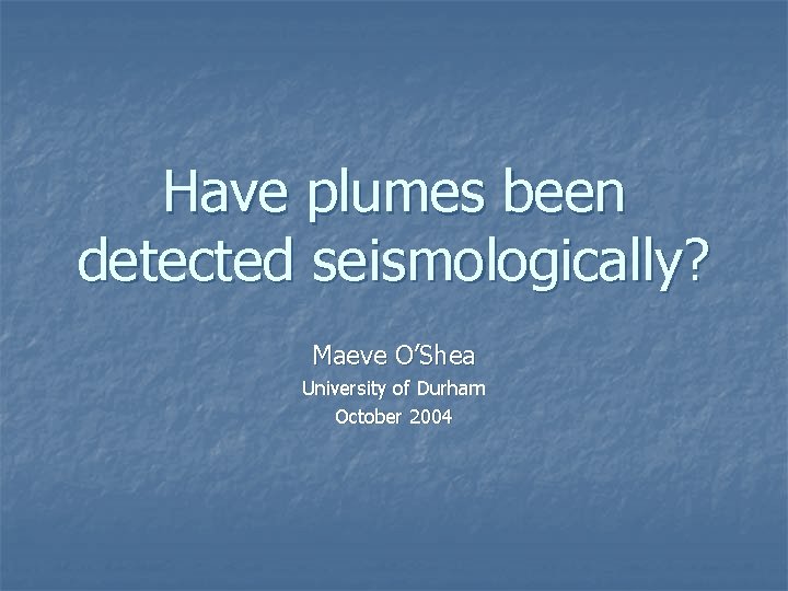 Have plumes been detected seismologically? Maeve O’Shea University of Durham October 2004 