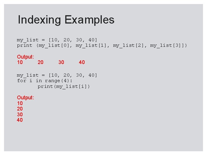 Indexing Examples my_list = [10, 20, 30, 40] print (my_list[0], my_list[1], my_list[2], my_list[3]]) Output: