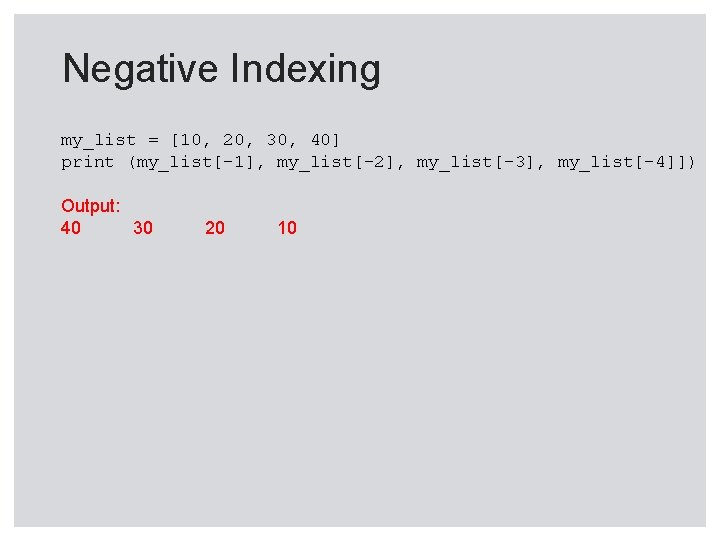 Negative Indexing my_list = [10, 20, 30, 40] print (my_list[-1], my_list[-2], my_list[-3], my_list[-4]]) Output: