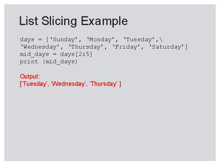 List Slicing Example days = [‘Sunday’, ‘Monday’, ‘Tuesday’,  ‘Wednesday’, ‘Thursday’, ‘Friday’, ‘Saturday’] mid_days