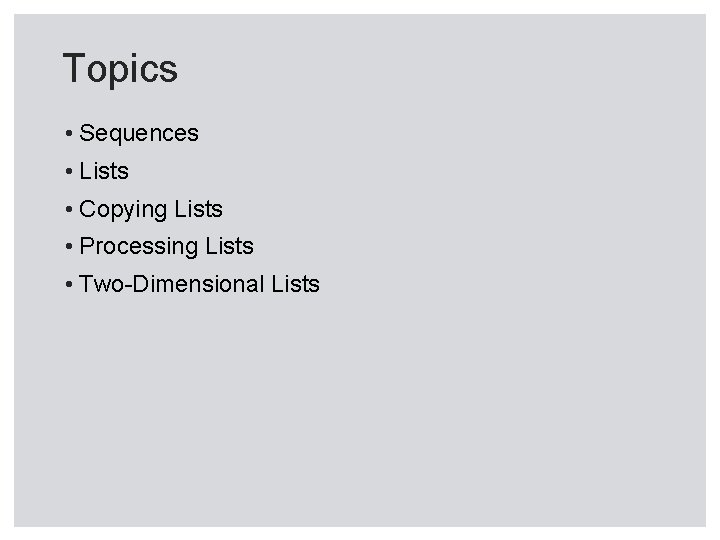 Topics • Sequences • Lists • Copying Lists • Processing Lists • Two-Dimensional Lists