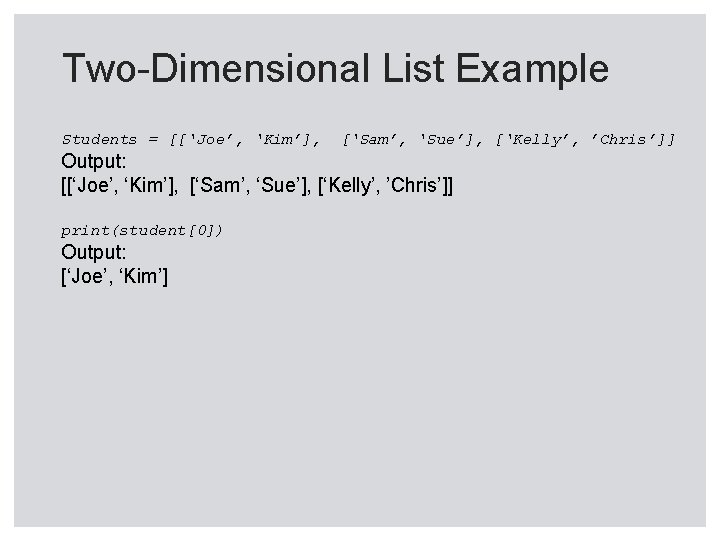 Two-Dimensional List Example Students = [[‘Joe’, ‘Kim’], [‘Sam’, ‘Sue’], [‘Kelly’, ’Chris’]] Output: [[‘Joe’, ‘Kim’],