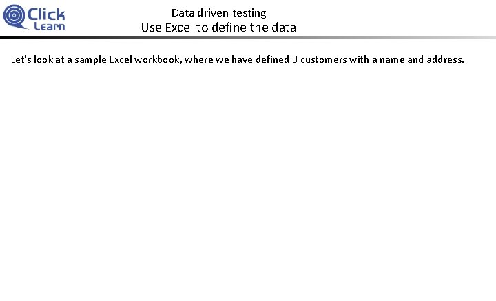 Data driven testing Use Excel to define the data Let's look at a sample