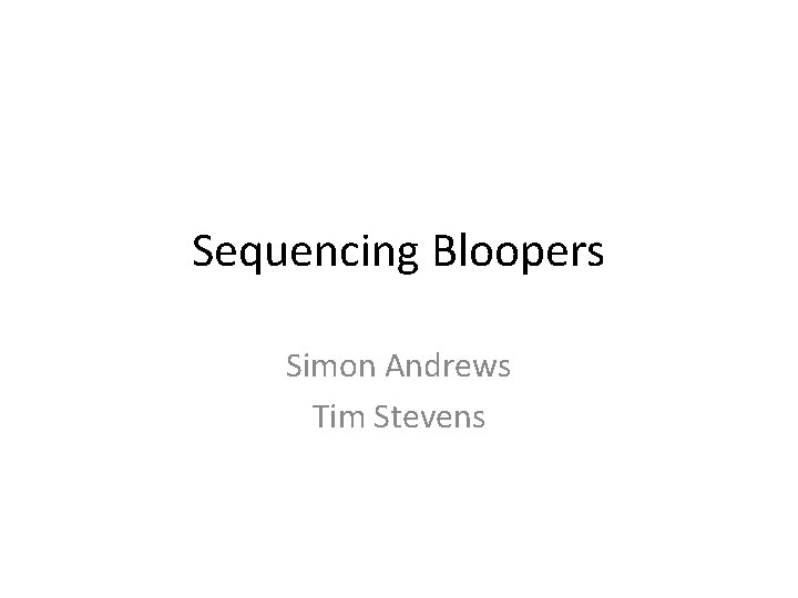 Sequencing Bloopers Simon Andrews Tim Stevens 